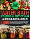 Water Bath Canning and Preserving Cookbook for Beginners: 1800 Days of Delicious Homemade Recipes to Store Survival Food and Become Self-Sufficient for the Next 5 Years