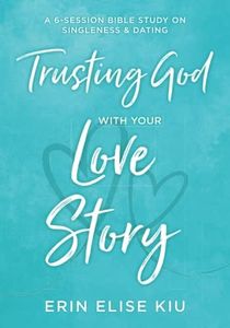 Trusting God with Your Love Story: A 6-Session Bible Study on Singleness & Dating