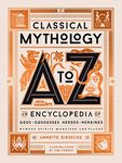 Classical Mythology A to Z: An Encyclopedia of Gods & Goddesses, Heroes & Heroines, Nymphs, Spirits, Monsters, and Places