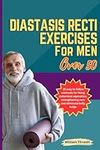 Diastasis Recti exercises for Men over 50: 25 easy to follow workouts for fixing abdominal separation, strengthening core and eliminate belly bulge