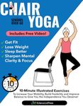 Chair Yoga for Seniors Over 60: 10-Minute Illustrated Exercises To Increase Your Mobility, Build Flexibility & Improve Balance To Give You The Independence You Deserve!