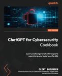 ChatGPT for Cybersecurity Cookbook: Learn practical generative AI recipes to supercharge your cybersecurity skills