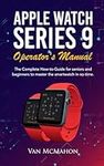 Apple Watch Series 9 Operator’s Manual: The Complete How-to-Guide for seniors and beginners to master the smartwatch in no time