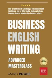 Business English Writing: Advanced Masterclass- How to Communicate Effectively & Communicate with Confidence: How to Write Emails, Business Letters & ... Writing, Speaking, Communication & Etiquette)