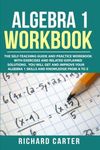 Algebra 1 Workbook: The Self-Teaching Guide and Practice Workbook with Exercises and Related Explained Solution. You Will Get and Improve Your Algebra 1 Skills and Knowledge from A to Z