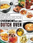 OVERMONT CAST IRON DUTCH OVEN COOKBOOK FOR BEGINNERS:: 200 Quick and Easy illustrated Recipes for Braised, Stews, Pot Roasts, and Other Unique Dishes for Healthy Eating Every Day