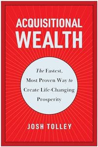 Acquisitional Wealth: The Fastest, Most Proven Way to Create Life-Changing Prosperity