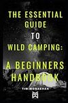 The Essential Guide to Wild Camping: A Beginners Handbook