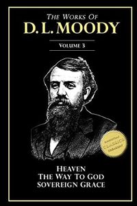 The Works of D. L. Moody, Vol 3: Heaven and How to Find it, The Way to God, Sovereign Grace