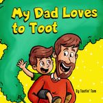 My Dad Loves to Toot: A Hilarious Rhyming Story Book About Farting For Fathers to Enjoy With Their Kids