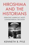 Hiroshima and the Historians: Debating America's Most Controversial Decision