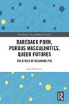 Bareback Porn, Porous Masculinities, Queer Futures: The Ethics of Becoming-Pig (Masculinity, Sex and Popular Culture)