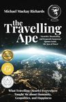 The Travelling Ape: What Travelling (Nearly) Everywhere Taught Me about Humanity, Geopolitics, and Happiness