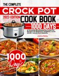 The Complete Crock Pot Cookbook: 1000 Days of Amazing Mouthwatering Crock Pot Recipes for Beginners breakfast, lunch, dinner, snacks and desserts.