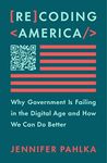 Recoding America: Why Government Is Failing in the Digital Age and How We Can Do Better