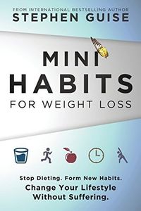 Mini Habits for Weight Loss: Stop Dieting. Form New Habits. Change Your Lifestyle Without Suffering.