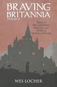 Braving Britannia: Tales of Melancholy, Malice, and Peril in Ultima Online: 2