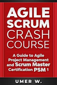 Agile Scrum Crash Course: A Guide To Agile Project Management and Scrum Master Certification PSM 1