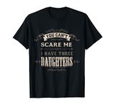 You Cant Scare Me I Have 3 Daughters Dad Mom of Three Girls T-Shirt