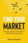 Find Your Market: Discover and Win Your Product’s Best Market Opportunity