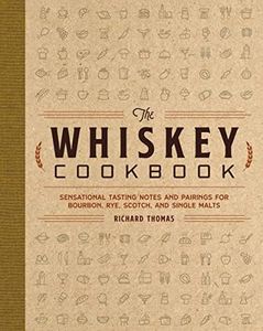 The Whiskey Cookbook: Sensational Tasting Notes and Pairings for Bourbon, Rye, Scotch, and Single Malts