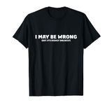 I May Be Wrong But Its Highly Unlikely T-Shirt T-Shirt