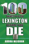 100 Things to Do in Lexington Before You Die (100 Things to Do Before You Die)