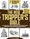 The New Trapper’s Bible: The Ultimate Guide to Trapping and Hunting with Ethical Practices, Updated Techniques, and Step-by-Step Practical Tips for Perfect Results