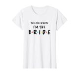 Bridal Bachelorette Party The One Where I'M The Bride T-Shirt