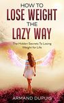 How to Lose Weight The Lazy Way - The No-Diet Weight-Loss Plan - Keep The Weight off: The Hidden Secrets To Losing Weight for Life With No Hard Exercises