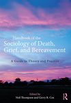 Handbook of the Sociology of Death, Grief, and Bereavement: A Guide to Theory and Practice