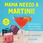 Mama Needs a Martini!: Cocktail Recipes for When Motherhood Is Tough as a Mother