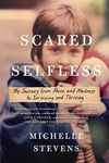 Scared Selfless: My Journey from Abuse and Madness to Surviving and Thriving