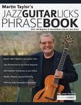 Martin Taylor’s Jazz Guitar Licks Phrase Book: Beginner & Intermediate Licks for Jazz Guitar: Over 100 Beginner & Intermediate Licks for Jazz Guitar (Learn How to Play Jazz Guitar)