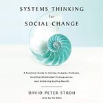 Systems Thinking for Social Change: A Practical Guide to Solving Complex Problems, Avoiding Unintended Consequences, and Achieving Lasting Results