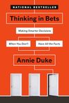 Thinking in Bets: Making Smarter Decisions When You Don't Have All the Facts