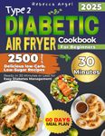 Type 2 Diabetic Air Fryer Cookbook for Beginners: 2500 Days of Delicious Low-Carb. Low-Sugar Recipes Ready in 30 Minutes or Less for Easy Diabetes Management