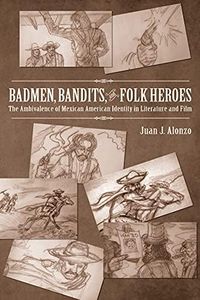 Badmen, Bandits, and Folk Heroes: The Ambivalence of Mexican American Identity in Literature and Film (English Edition)