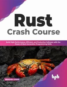 Rust Crash Course: Build High-Performance, Efficient and Productive Software with the Power of Next-Generation Programming Skills (English Edition)