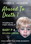 ABUSED TO DEATH 1: Eight child abuse true crime biographies including the tragic stories of Baby P and Sylvia Likens