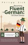 Becoming fluent in German: 150 Short Stories for Beginners ( Over 3 Hours of Audio and Flashcards included ) (German Edition)