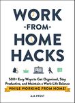 Work-from-Home Hacks: 500+ Easy Ways to Get Organized, Stay Productive, and Maintain a Work-Life Balance While Working from Home! (Life Hacks Series)