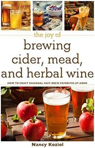 The Joy of Brewing Cider, Mead, and Herbal Wine: How to Craft Seasonal Fast-Brew Favorites at Home