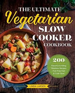 The Ultimate Vegetarian Slow Cooker Cookbook: 200 Flavorful and Filling Meatless Recipes That Prep Fast and Cook Slow