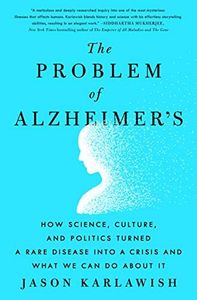 The Problem of Alzheimer's: How Science, Culture, and Politics Turned a Rare Disease Into a Crisis and What We Can Do about It