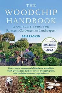 The Woodchip Handbook: A Complete Guide for Farmers, Gardeners and Landscapers