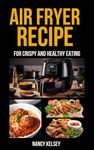 Air Fryer Recipes: 100 Air Fryer Recipes for Crispy and Healthy Eating