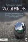 The Filmmaker's Guide to Visual Effects: The Art and Techniques of VFX for Directors, Producers, Editors and Cinematographers