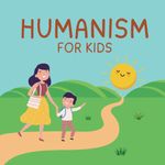 Humanism for Kids: The Principles of Humanism