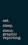 eat. sleep. stenographic reporting.